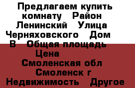 Предлагаем купить комнату › Район ­ Ленинский › Улица ­ Черняховского › Дом ­ 20 В › Общая площадь ­ 12 › Цена ­ 490 000 - Смоленская обл., Смоленск г. Недвижимость » Другое   
